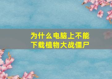 为什么电脑上不能下载植物大战僵尸