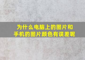 为什么电脑上的图片和手机的图片颜色有误差呢