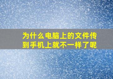 为什么电脑上的文件传到手机上就不一样了呢