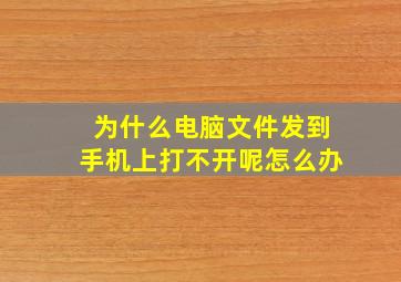 为什么电脑文件发到手机上打不开呢怎么办