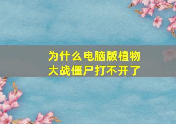 为什么电脑版植物大战僵尸打不开了