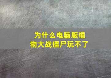 为什么电脑版植物大战僵尸玩不了