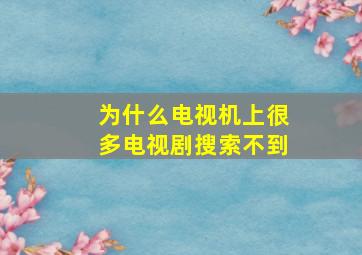 为什么电视机上很多电视剧搜索不到