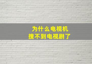 为什么电视机搜不到电视剧了