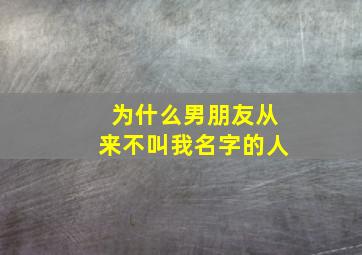 为什么男朋友从来不叫我名字的人