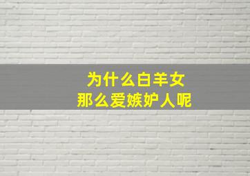 为什么白羊女那么爱嫉妒人呢