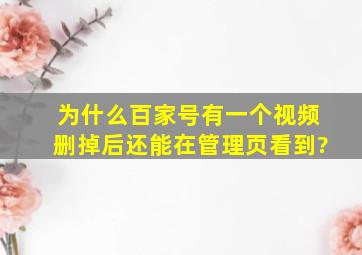 为什么百家号有一个视频删掉后还能在管理页看到?