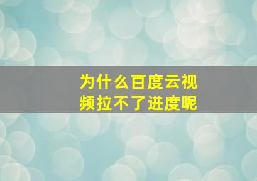 为什么百度云视频拉不了进度呢