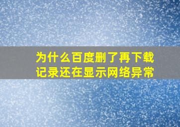 为什么百度删了再下载记录还在显示网络异常