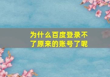 为什么百度登录不了原来的账号了呢