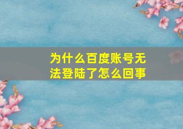 为什么百度账号无法登陆了怎么回事