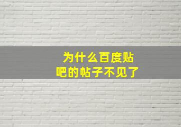 为什么百度贴吧的帖子不见了