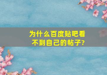 为什么百度贴吧看不到自己的帖子?