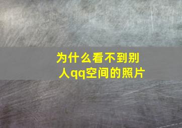 为什么看不到别人qq空间的照片