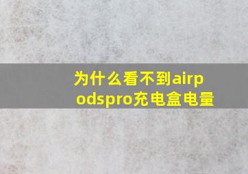 为什么看不到airpodspro充电盒电量