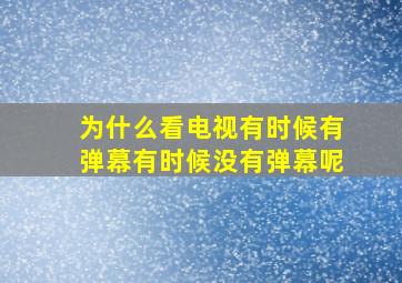 为什么看电视有时候有弹幕有时候没有弹幕呢