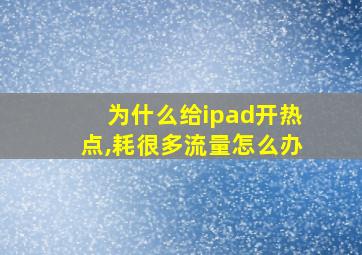 为什么给ipad开热点,耗很多流量怎么办