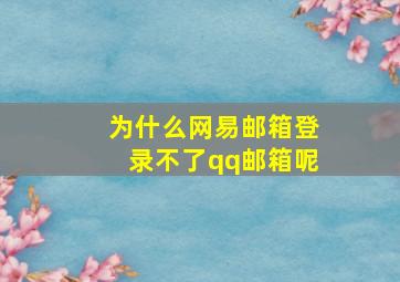 为什么网易邮箱登录不了qq邮箱呢