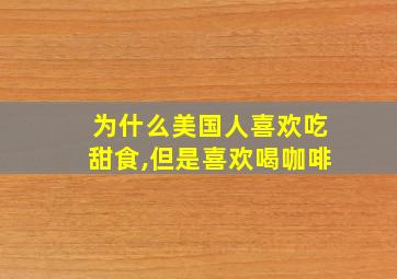 为什么美国人喜欢吃甜食,但是喜欢喝咖啡