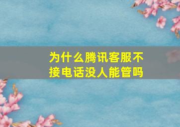 为什么腾讯客服不接电话没人能管吗