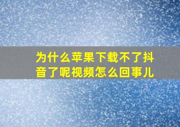 为什么苹果下载不了抖音了呢视频怎么回事儿