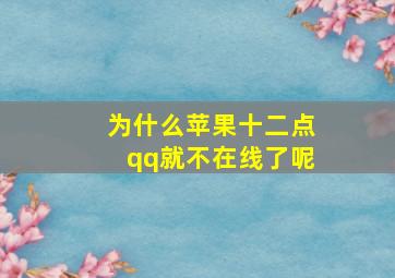 为什么苹果十二点qq就不在线了呢