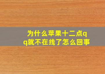 为什么苹果十二点qq就不在线了怎么回事