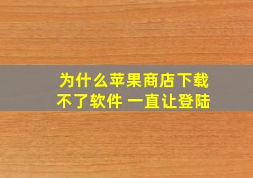 为什么苹果商店下载不了软件 一直让登陆