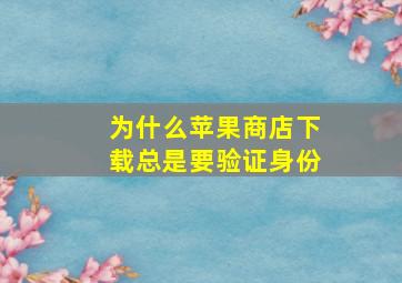 为什么苹果商店下载总是要验证身份