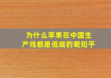 为什么苹果在中国生产线都是低端的呢知乎