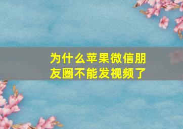 为什么苹果微信朋友圈不能发视频了