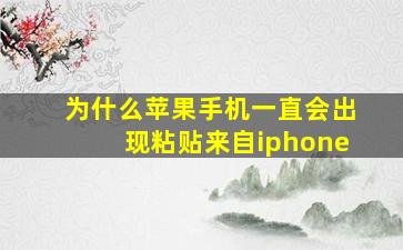 为什么苹果手机一直会出现粘贴来自iphone