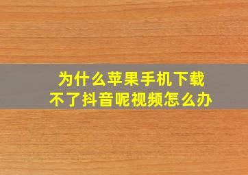 为什么苹果手机下载不了抖音呢视频怎么办