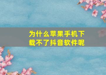 为什么苹果手机下载不了抖音软件呢