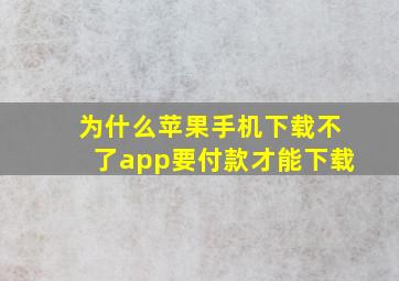 为什么苹果手机下载不了app要付款才能下载