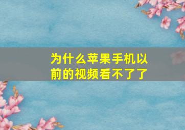 为什么苹果手机以前的视频看不了了