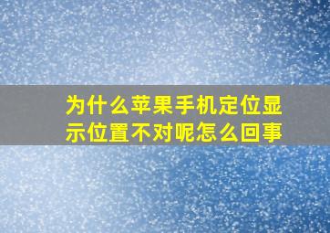 为什么苹果手机定位显示位置不对呢怎么回事