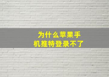 为什么苹果手机推特登录不了