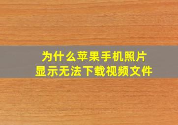 为什么苹果手机照片显示无法下载视频文件