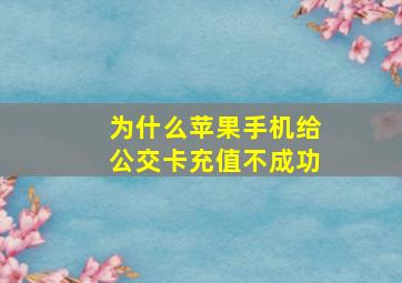 为什么苹果手机给公交卡充值不成功