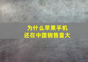 为什么苹果手机还在中国销售量大