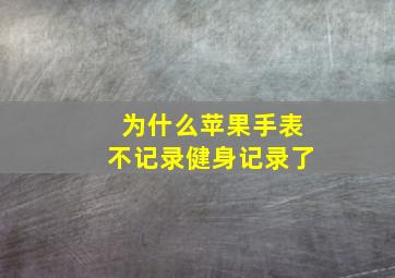 为什么苹果手表不记录健身记录了