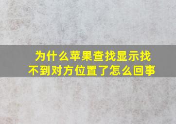 为什么苹果查找显示找不到对方位置了怎么回事