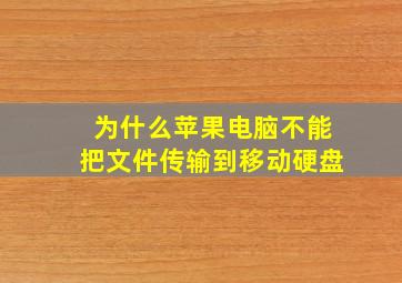 为什么苹果电脑不能把文件传输到移动硬盘