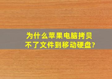 为什么苹果电脑拷贝不了文件到移动硬盘?