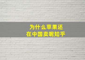 为什么苹果还在中国卖呢知乎