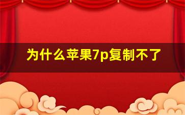 为什么苹果7p复制不了