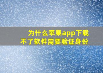 为什么苹果app下载不了软件需要验证身份