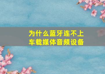 为什么蓝牙连不上车载媒体音频设备