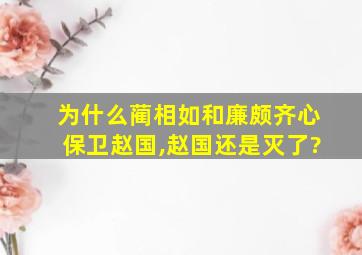 为什么蔺相如和廉颇齐心保卫赵国,赵国还是灭了?